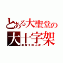 とある大聖堂の大十字架（悪魔を呼ぶ者）