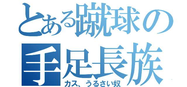 とある蹴球の手足長族（カス、うるさい奴）