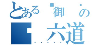 とある✣御 ♫ 六道培恩 ♫の♫ 六道培恩 ♫（♫♫♫♫♫）