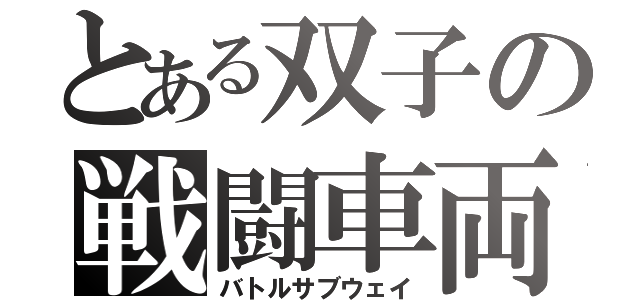 とある双子の戦闘車両（バトルサブウェイ）