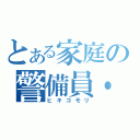 とある家庭の警備員・・・（ヒキコモリ）