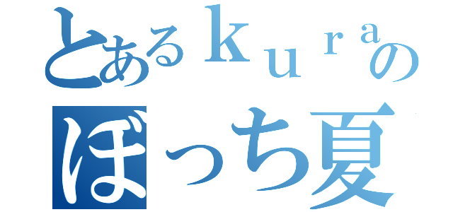 とあるｋｕｒａのぼっち夏休み（）