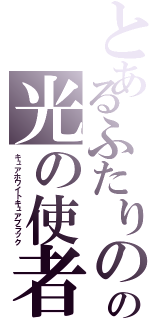 とあるふたりのの光の使者（キュアホワイトキュアブラック）