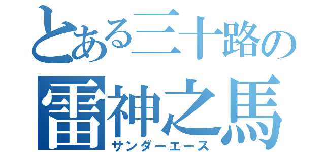 とある三十路の雷神之馬（サンダーエース）