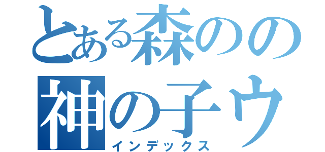 とある森のの神の子ウータン（インデックス）