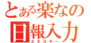 とある楽なの日報入力（エネルギー）