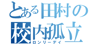 とある田村の校内孤立（ロンリーデイ）