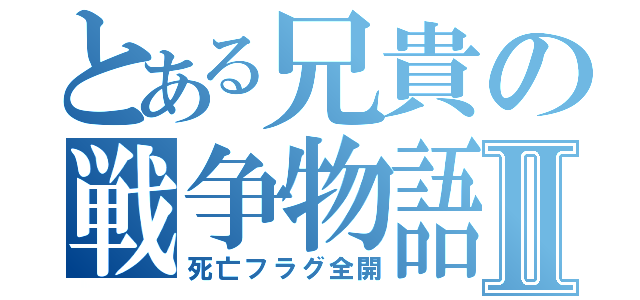 とある兄貴の戦争物語Ⅱ（死亡フラグ全開）