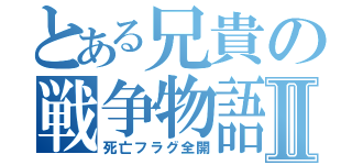 とある兄貴の戦争物語Ⅱ（死亡フラグ全開）