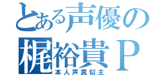 とある声優の梶裕貴Ｐ（本人声真似主）