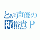 とある声優の梶裕貴Ｐ（本人声真似主）