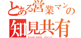 とある営業マンの知見共有（ｋｎｏｗｌｅｄｇｅ ｓｈａｒｅ）