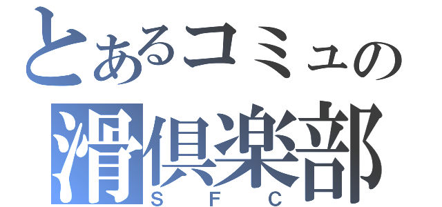 とあるコミュの滑倶楽部（Ｓ Ｆ Ｃ）