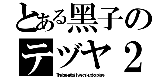 とある黑子のテヅヤ２号（Ｔｈｅ ｂａｓｋｅｔｂａｌｌ ｗｈｉｃｈ ｋｕｒｏｋｏ ｐｌａｙｓ）
