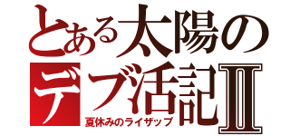 とある太陽のデブ活記録Ⅱ（夏休みのライザップ）