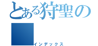 とある狩聖の（インデックス）