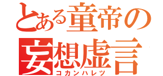 とある童帝の妄想虚言（コカンハレツ）