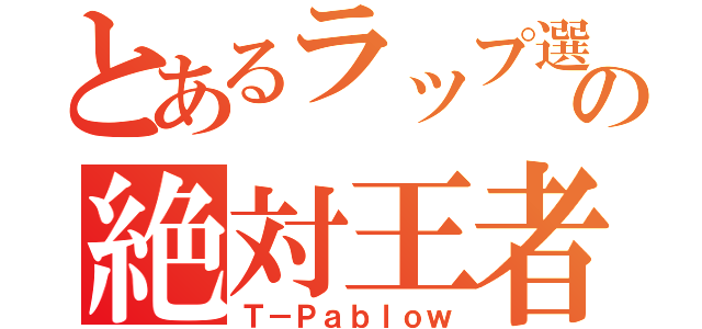 とあるラップ選手権の絶対王者（Ｔ－Ｐａｂｌｏｗ）