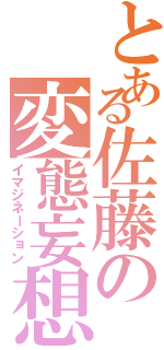 とある佐藤の変態妄想（イマジネーション）