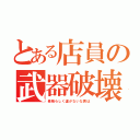 とある店員の武器破壊（素晴らしく運がないな君は）