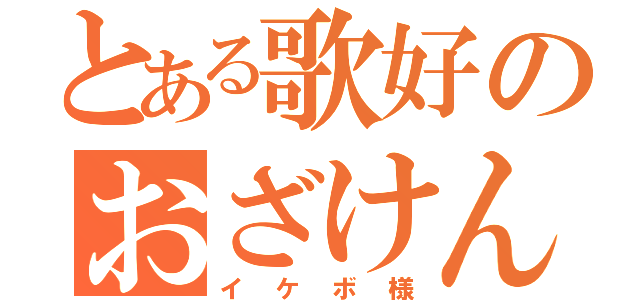 とある歌好のおざけん（イケボ様）