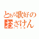 とある歌好のおざけん（イケボ様）