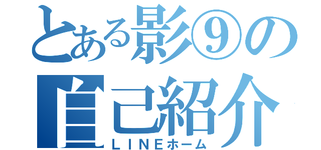 とある影⑨の自己紹介（ＬＩＮＥホーム）