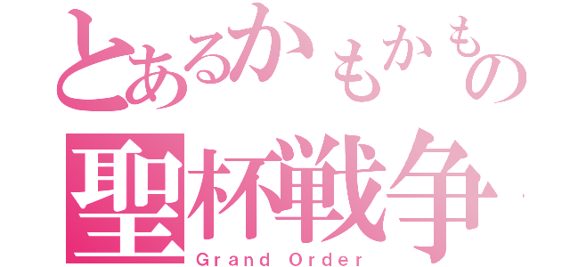 とあるかもかもの聖杯戦争（Ｇｒａｎｄ Ｏｒｄｅｒ）