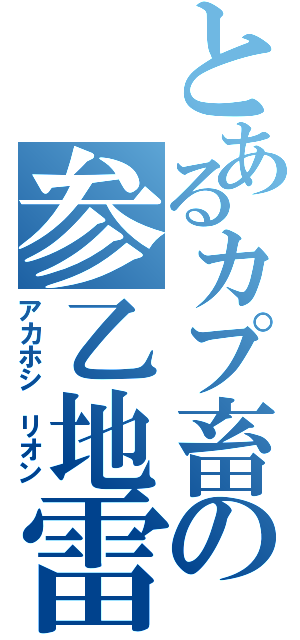 とあるカプ畜の参乙地雷（アカホシ　リオン）