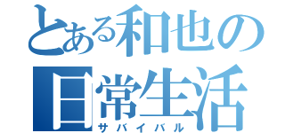 とある和也の日常生活（サバイバル）