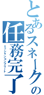 とあるスネークの任務完了（ミッションコンプリート）