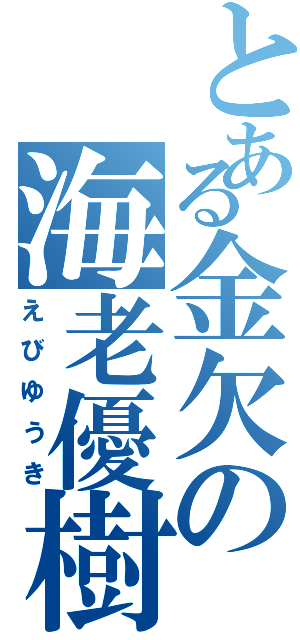 とある金欠の海老優樹（えびゆうき）