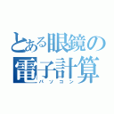 とある眼鏡の電子計算機（パソコン）