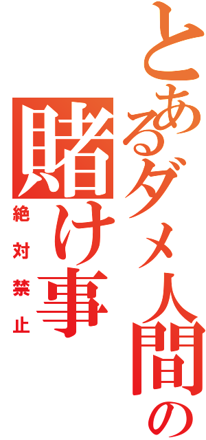 とあるダメ人間の賭け事（絶対禁止）