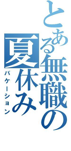 とある無職の夏休み（バケーション）