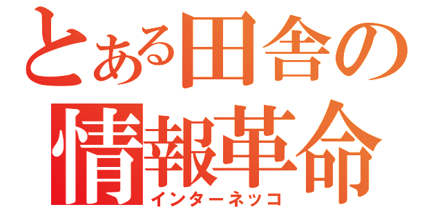 とある田舎の情報革命（インターネッコ）