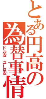 とある円高の為替事情（ドル安 ユーロ安）