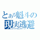 とある魁斗の現実逃避（リアルエスケープ）