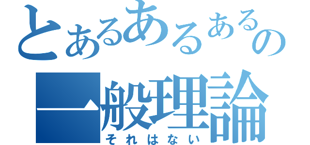 とあるあるあるの一般理論（それはない）