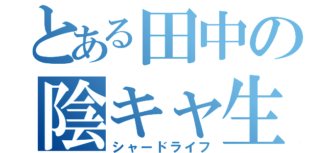 とある田中の陰キャ生活（シャードライフ）