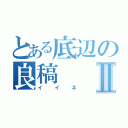 とある底辺の良稿Ⅱ（イイネ）