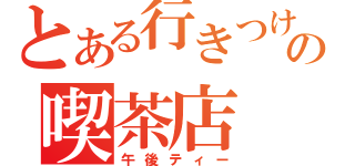 とある行きつけの喫茶店（午後ティー）