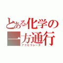 とある化学の一方通行（アクセラレータ）