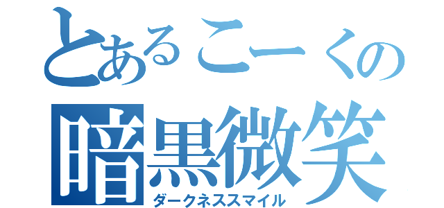 とあるこーくの暗黒微笑（ダークネススマイル）