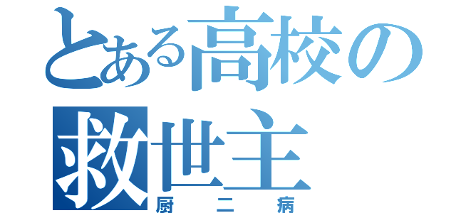 とある高校の救世主（厨二病）