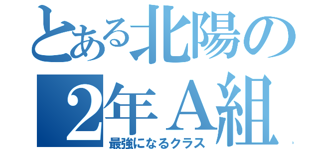 とある北陽の２年Ａ組（最強になるクラス）