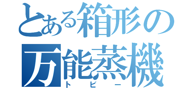 とある箱形の万能蒸機（トビー）