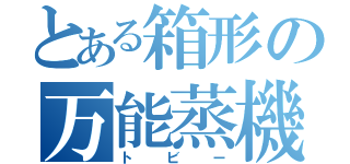 とある箱形の万能蒸機（トビー）