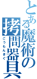 とある魔術の拷問器具（ごうもんきぐ）