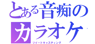 とある音痴のカラオケ（ツイートキャスティング）